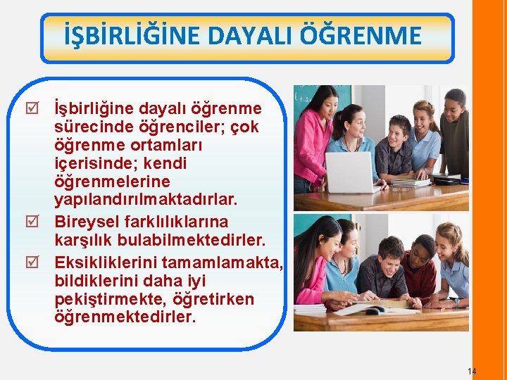 İŞBİRLİĞİNE DAYALI ÖĞRENME þ İşbirliğine dayalı öğrenme sürecinde öğrenciler; çok öğrenme ortamları içerisinde; kendi