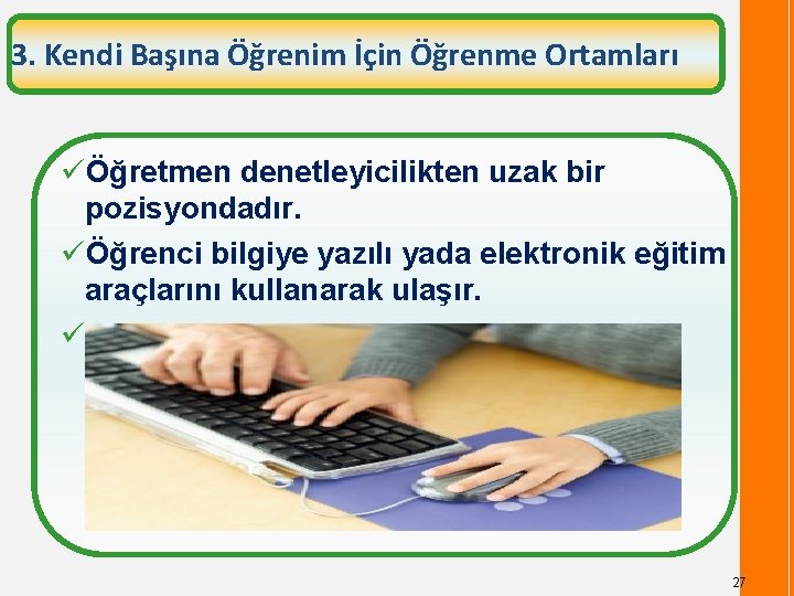 3. Kendi Başına Öğrenim İçin Öğrenme Ortamları üÖğretmen denetleyicilikten uzak bir pozisyondadır. üÖğrenci bilgiye