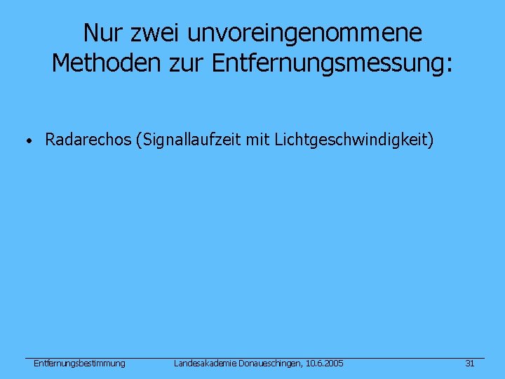 Nur zwei unvoreingenommene Methoden zur Entfernungsmessung: • Radarechos (Signallaufzeit mit Lichtgeschwindigkeit) Entfernungsbestimmung Landesakademie Donaueschingen,