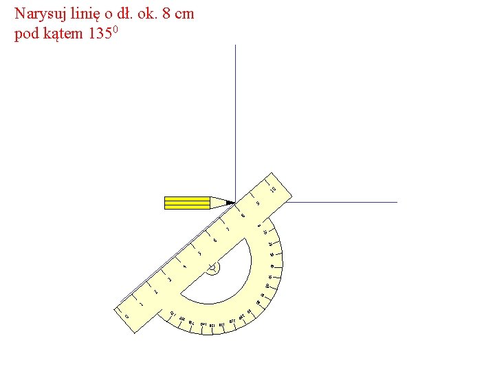 Narysuj linię o dł. ok. 8 cm pod kątem 1350 10 9 8 0