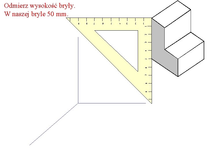 Odmierz wysokość bryły. W naszej bryle 50 mm. 9 8 7 6 5 4