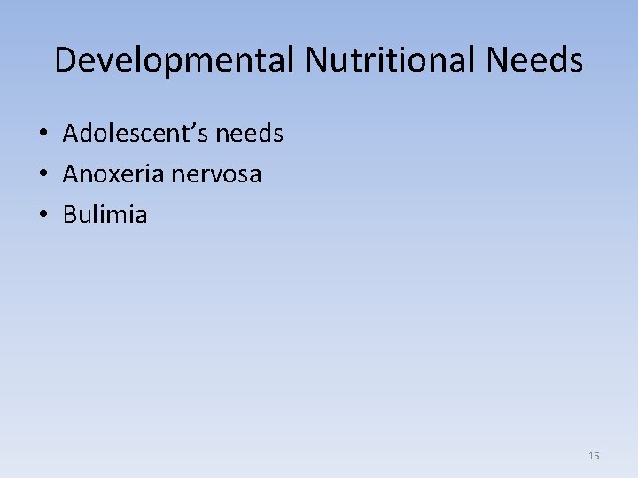 Developmental Nutritional Needs • Adolescent’s needs • Anoxeria nervosa • Bulimia 15 