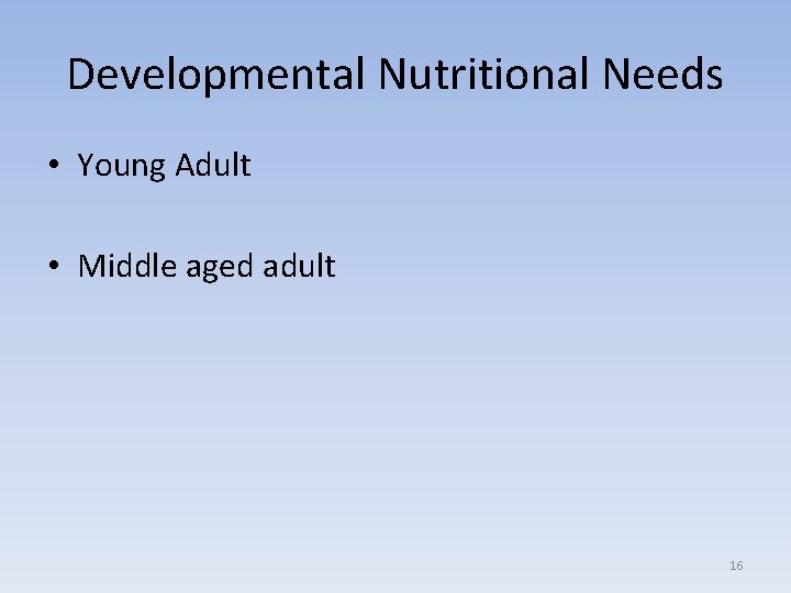 Developmental Nutritional Needs • Young Adult • Middle aged adult 16 