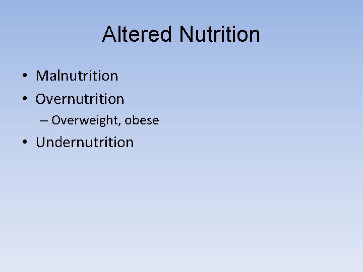 Altered Nutrition • Malnutrition • Overnutrition – Overweight, obese • Undernutrition 