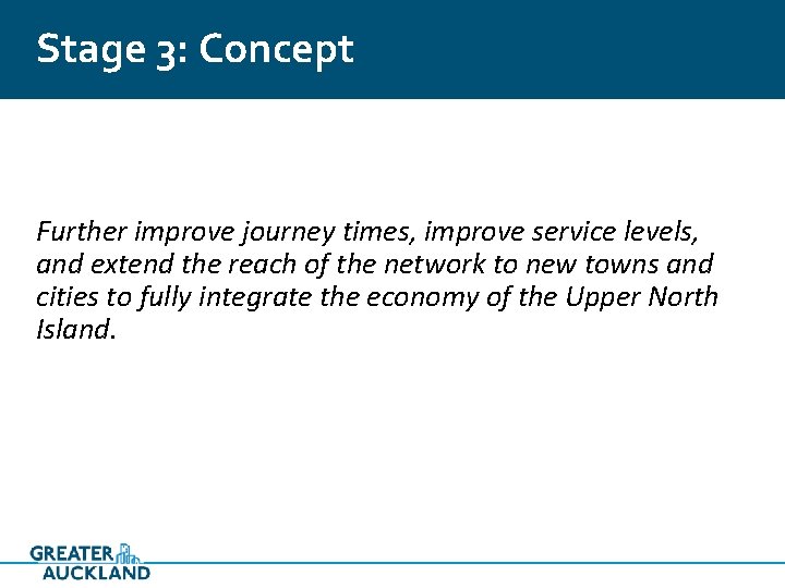 Stage 3: Concept Further improve journey times, improve service levels, and extend the reach