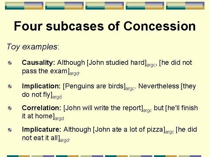 Four subcases of Concession Toy examples: Causality: Although [John studied hard]argc, [he did not