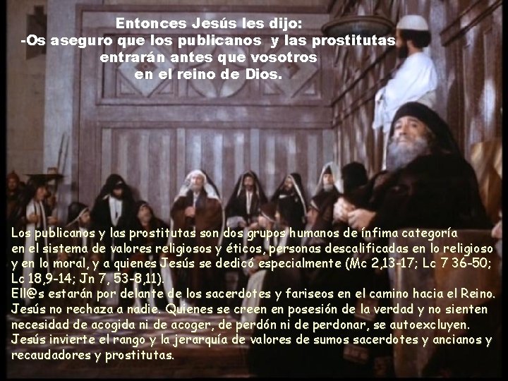Entonces Jesús les dijo: -Os aseguro que los publicanos y las prostitutas entrarán antes