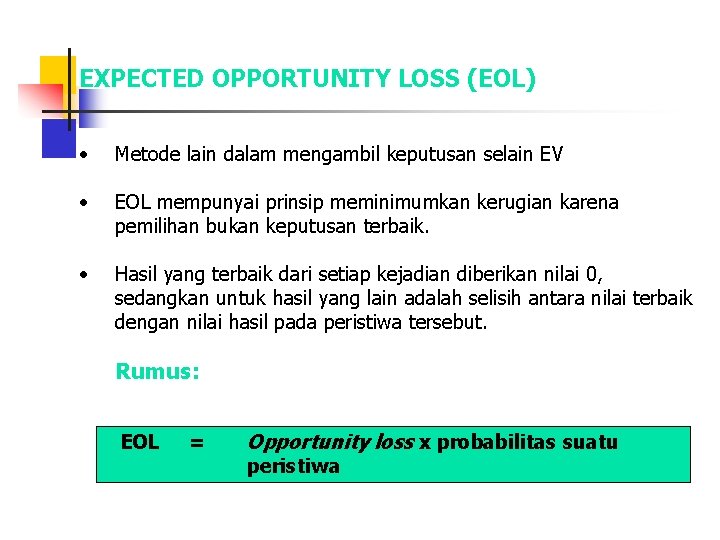EXPECTED OPPORTUNITY LOSS (EOL) • Metode lain dalam mengambil keputusan selain EV • EOL