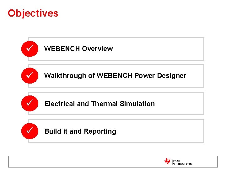 Objectives WEBENCH Overview Walkthrough of WEBENCH Power Designer Electrical and Thermal Simulation Build it