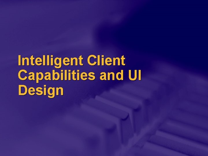 Intelligent Client Capabilities and UI Design 