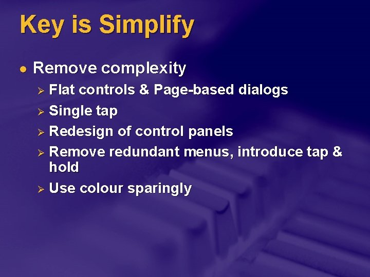 Key is Simplify l Remove complexity Flat controls & Page-based dialogs Ø Single tap