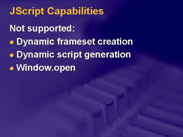 JScript Capabilities Not supported: l Dynamic frameset creation l Dynamic script generation l Window.