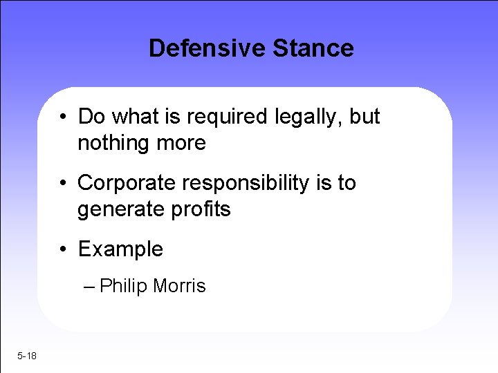 Defensive Stance • Do what is required legally, but nothing more • Corporate responsibility