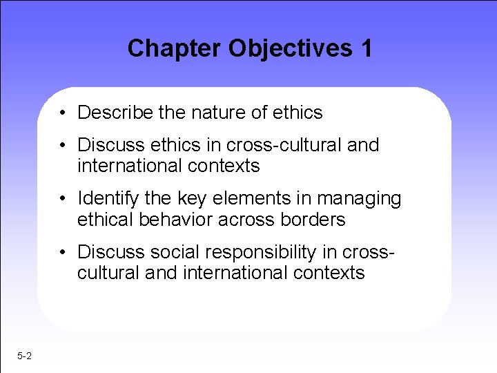 Chapter Objectives 1 • Describe the nature of ethics • Discuss ethics in cross-cultural