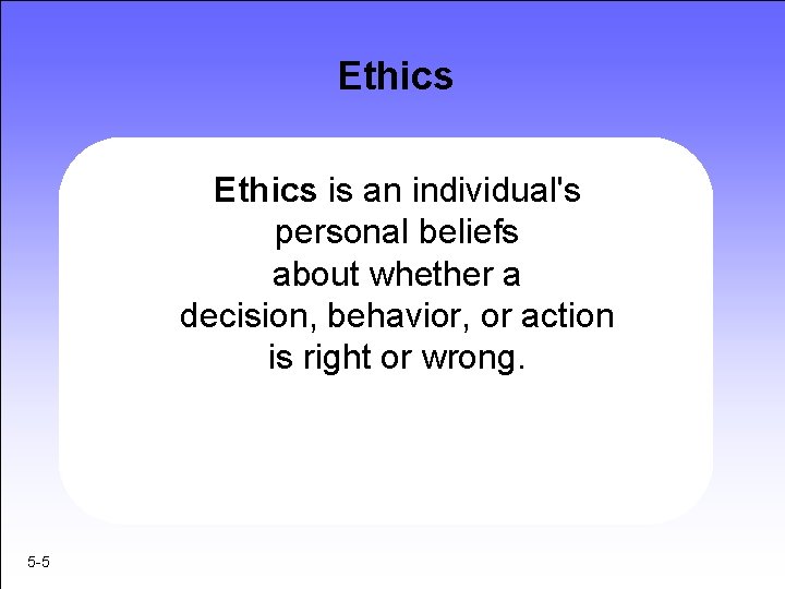 Ethics is an individual's personal beliefs about whether a decision, behavior, or action is