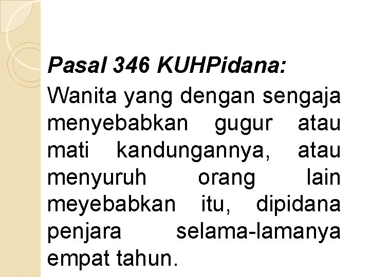 Pasal 346 KUHPidana: Wanita yang dengan sengaja menyebabkan gugur atau mati kandungannya, atau menyuruh