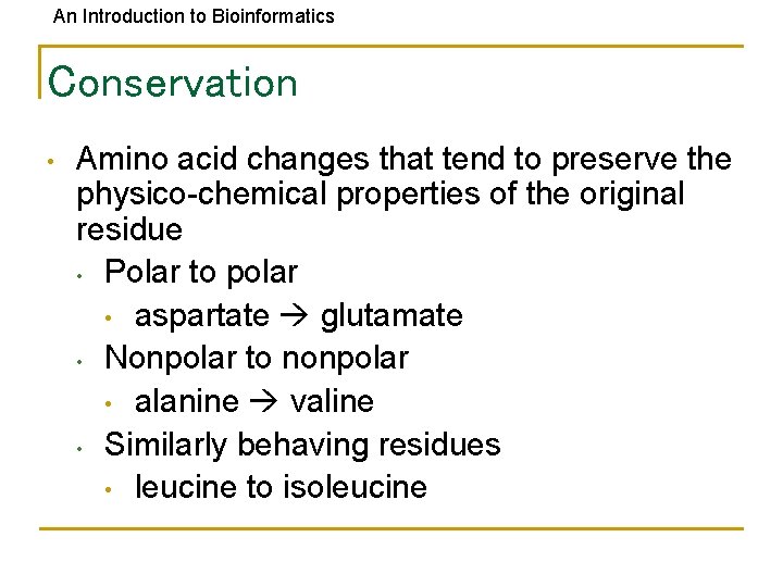 An Introduction to Bioinformatics Conservation • Amino acid changes that tend to preserve the