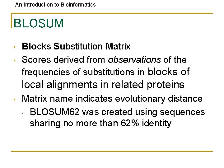 An Introduction to Bioinformatics BLOSUM • • Blocks Substitution Matrix Scores derived from observations