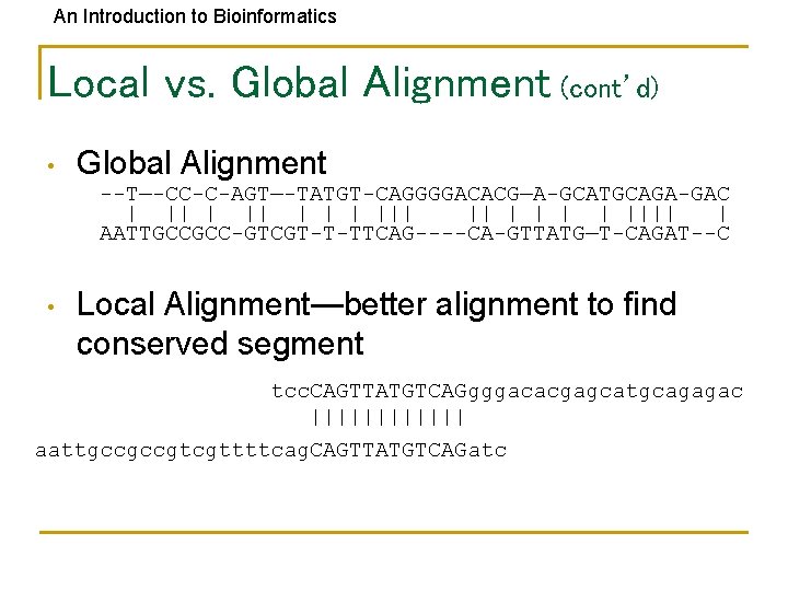 An Introduction to Bioinformatics Local vs. Global Alignment (cont’d) • Global Alignment --T—-CC-C-AGT—-TATGT-CAGGGGACACG—A-GCATGCAGA-GAC |