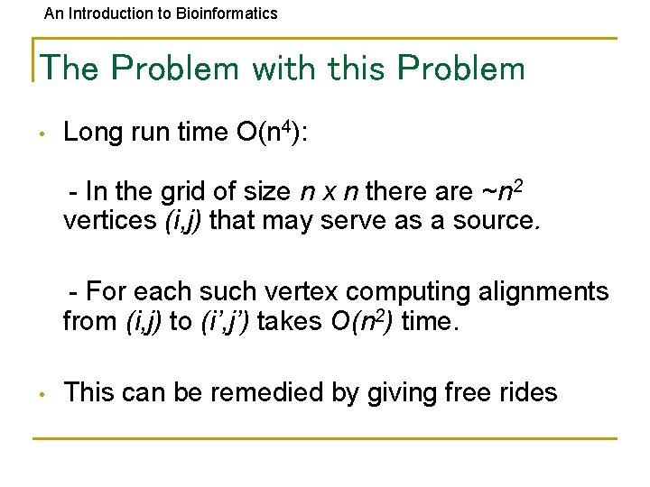 An Introduction to Bioinformatics The Problem with this Problem • Long run time O(n