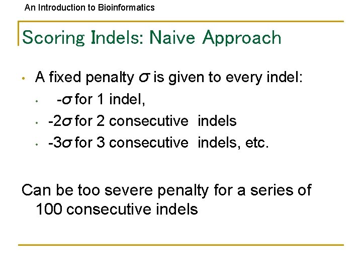An Introduction to Bioinformatics Scoring Indels: Naive Approach • A fixed penalty σ is