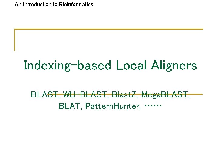 An Introduction to Bioinformatics Indexing-based Local Aligners BLAST, WU-BLAST, Blast. Z, Mega. BLAST, BLAT,