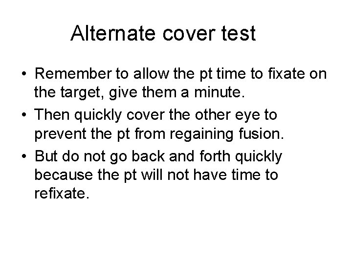 Alternate cover test • Remember to allow the pt time to fixate on the