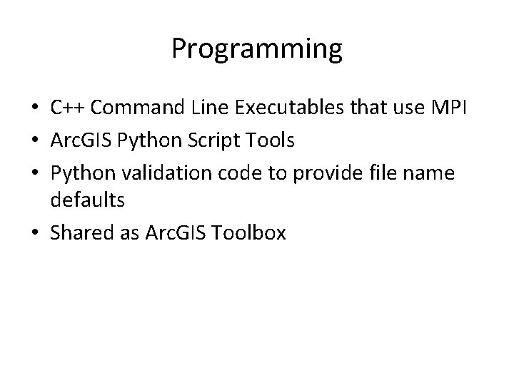 Programming • C++ Command Line Executables that use MPI • Arc. GIS Python Script