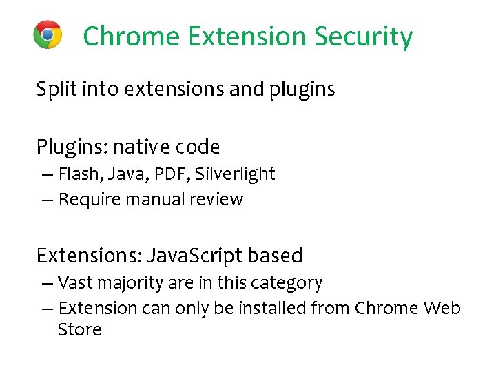 Chrome Extension Security • Split into extensions and plugins • Plugins: native code –
