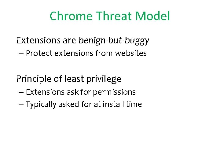 Chrome Threat Model • Extensions are benign-but-buggy – Protect extensions from websites • Principle