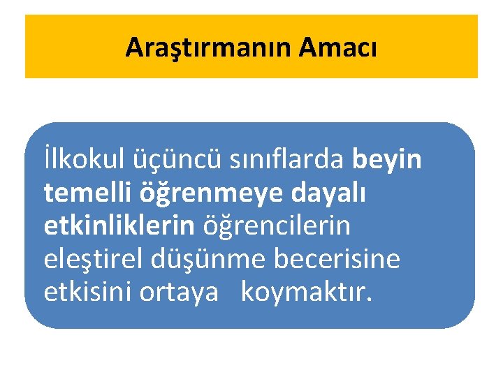 Araştırmanın Amacı İlkokul üçüncü sınıflarda beyin temelli öğrenmeye dayalı etkinliklerin öğrencilerin eleştirel düşünme becerisine