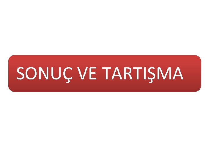 SONUÇ VE TARTIŞMA 