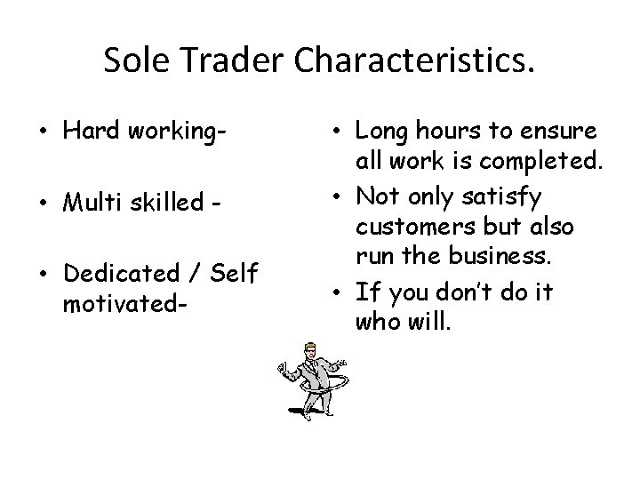 Sole Trader Characteristics. • Hard working • Multi skilled • Dedicated / Self motivated-