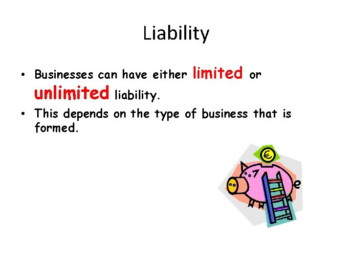 Liability • Businesses can have either unlimited liability. limited or • This depends on