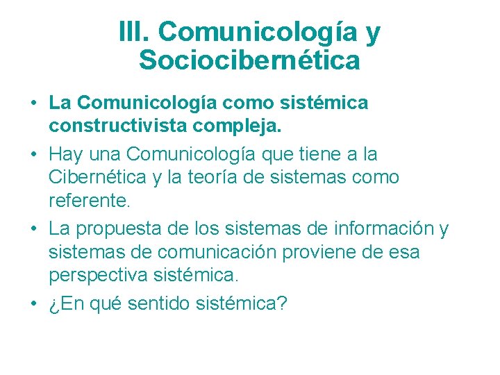 III. Comunicología y Sociocibernética • La Comunicología como sistémica constructivista compleja. • Hay una