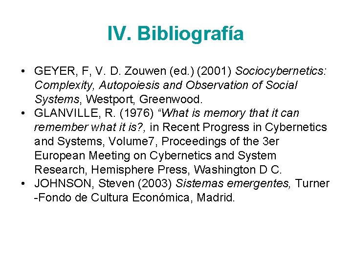IV. Bibliografía • GEYER, F, V. D. Zouwen (ed. ) (2001) Sociocybernetics: Complexity, Autopoiesis