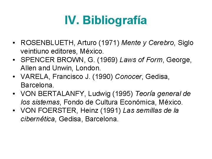 IV. Bibliografía • ROSENBLUETH, Arturo (1971) Mente y Cerebro, Siglo veintiuno editores, México. •
