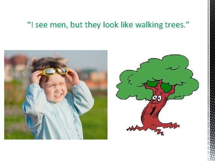 “I see men, but they look like walking trees. ” 