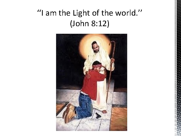 ‘‘I am the Light of the world. ’’ (John 8: 12) 