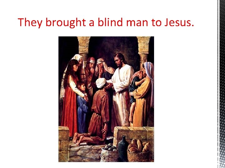 They brought a blind man to Jesus. 