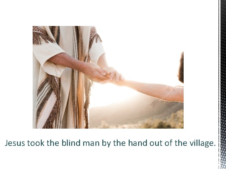 Jesus took the blind man by the hand out of the village. 