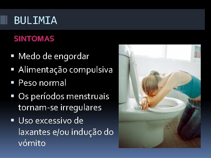 BULIMIA SINTOMAS Medo de engordar Alimentação compulsiva Peso normal Os períodos menstruais tornam-se irregulares