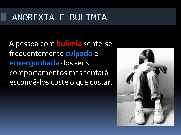 ANOREXIA E BULIMIA A pessoa com bulimia sente-se frequentemente culpada e envergonhada dos seus