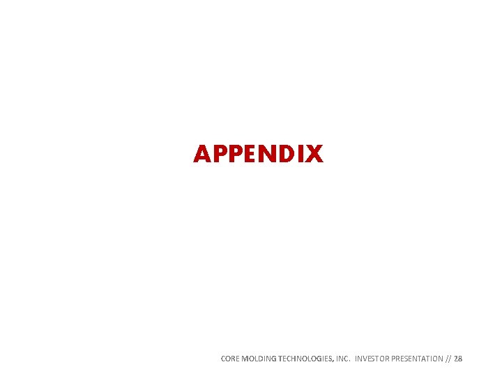 APPENDIX CORE MOLDING TECHNOLOGIES, INC. INVESTOR PRESENTATION // 28 