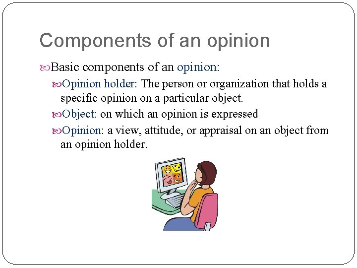 Components of an opinion Basic components of an opinion: Opinion holder: The person or