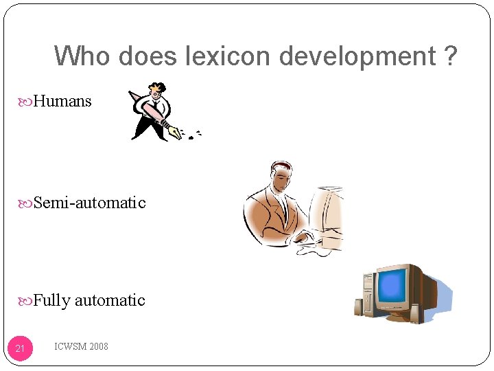 Who does lexicon development ? Humans Semi-automatic Fully automatic 21 ICWSM 2008 