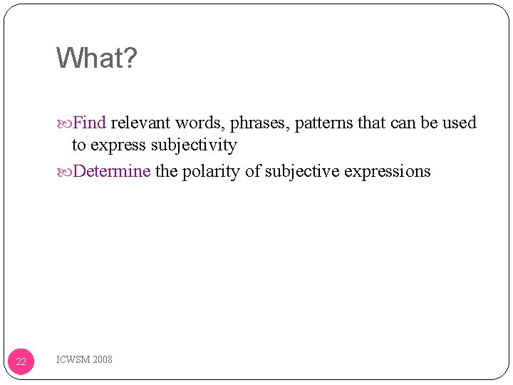 What? Find relevant words, phrases, patterns that can be used to express subjectivity Determine