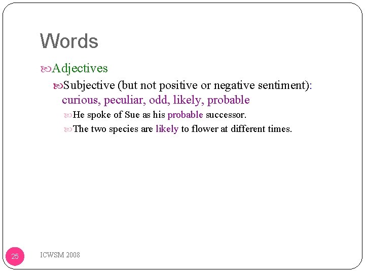 Words Adjectives Subjective (but not positive or negative sentiment): curious, peculiar, odd, likely, probable