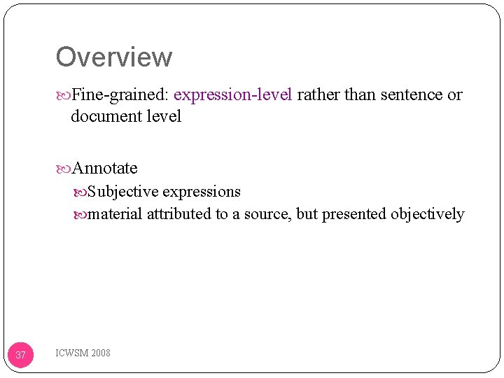 Overview Fine-grained: expression-level rather than sentence or document level Annotate Subjective expressions material attributed