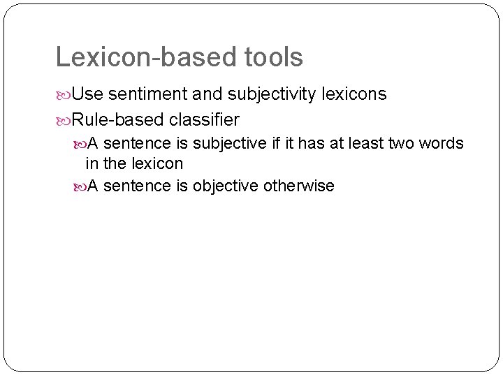 Lexicon-based tools Use sentiment and subjectivity lexicons Rule-based classifier A sentence is subjective if